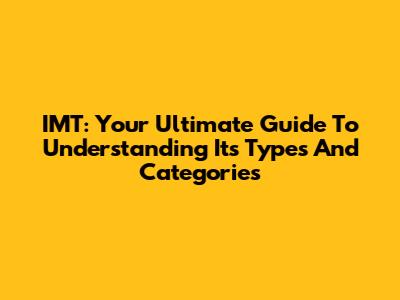 IMT: Your Ultimate Guide To Understanding Its Types And Categories
