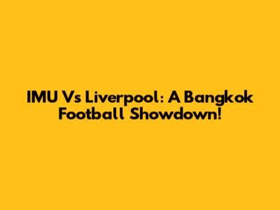 IMU Vs Liverpool: A Bangkok Football Showdown!