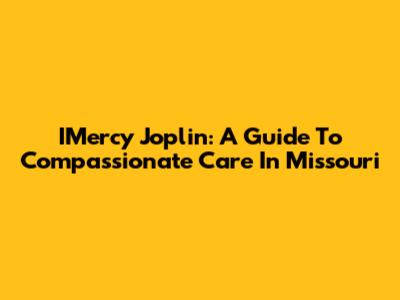 IMercy Joplin: A Guide To Compassionate Care In Missouri