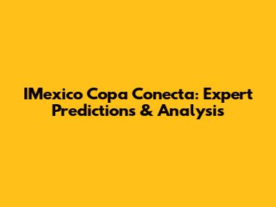 IMexico Copa Conecta: Expert Predictions & Analysis