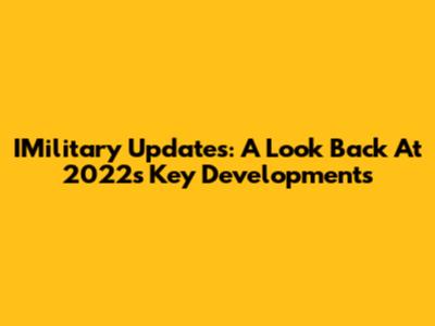IMilitary Updates: A Look Back At 2022's Key Developments