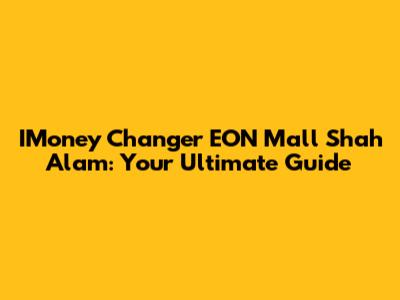 IMoney Changer EON Mall Shah Alam: Your Ultimate Guide