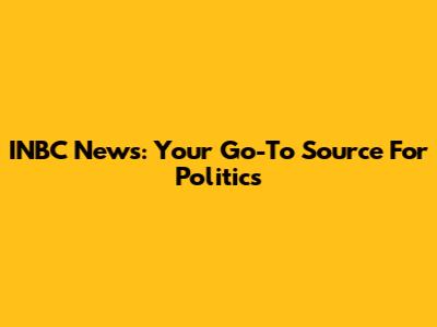 INBC News: Your Go-To Source For Politics