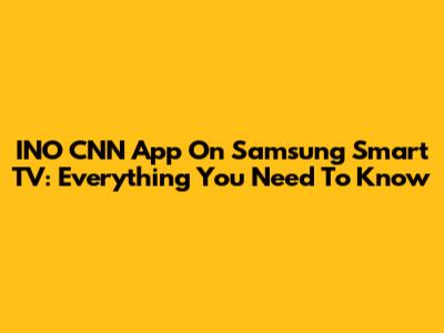INO CNN App On Samsung Smart TV: Everything You Need To Know