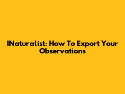 INaturalist: How To Export Your Observations
