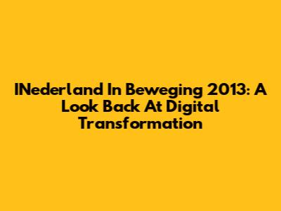 INederland In Beweging 2013: A Look Back At Digital Transformation