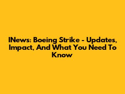 INews: Boeing Strike - Updates, Impact, And What You Need To Know