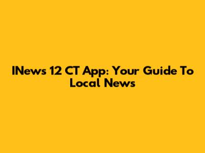 INews 12 CT App: Your Guide To Local News