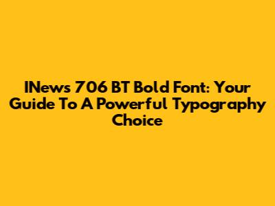 INews 706 BT Bold Font: Your Guide To A Powerful Typography Choice