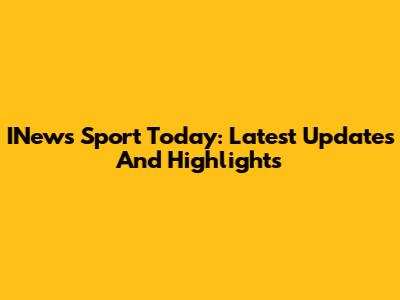 INews Sport Today: Latest Updates And Highlights