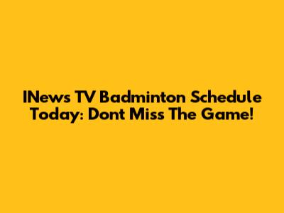 INews TV Badminton Schedule Today: Don't Miss The Game!