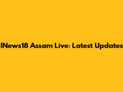 INews18 Assam Live: Latest Updates