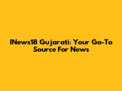INews18 Gujarati: Your Go-To Source For News