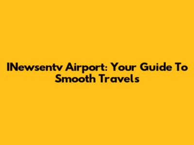 INewsentv Airport: Your Guide To Smooth Travels
