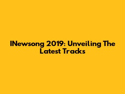 INewsong 2019: Unveiling The Latest Tracks