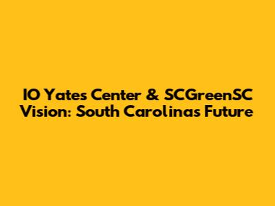 IO Yates Center & SCGreenSC Vision: South Carolina's Future