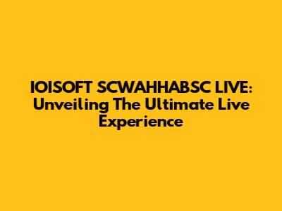 IOISOFT SCWAHHABSC LIVE: Unveiling The Ultimate Live Experience
