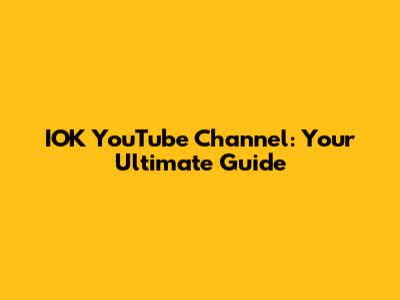 IOK YouTube Channel: Your Ultimate Guide