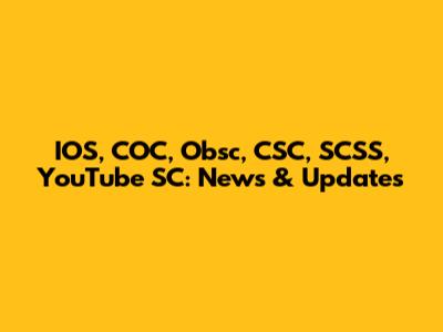 IOS, COC, Obsc, CSC, SCSS, YouTube SC: News & Updates