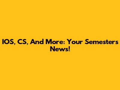 IOS, CS, And More: Your Semester's News!