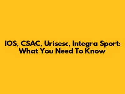 IOS, CSAC, Urisesc, Integra Sport: What You Need To Know