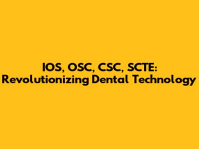 IOS, OSC, CSC, SCTE: Revolutionizing Dental Technology