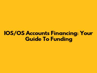 IOS/OS Accounts Financing: Your Guide To Funding