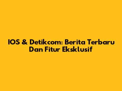 IOS & Detikcom: Berita Terbaru Dan Fitur Eksklusif