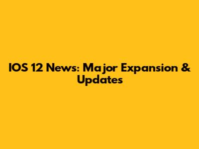 IOS 12 News: Major Expansion & Updates