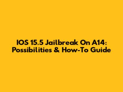 IOS 15.5 Jailbreak On A14: Possibilities & How-To Guide