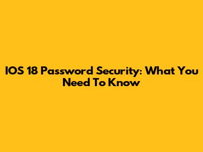 IOS 18 Password Security: What You Need To Know