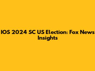 IOS 2024 SC US Election: Fox News Insights