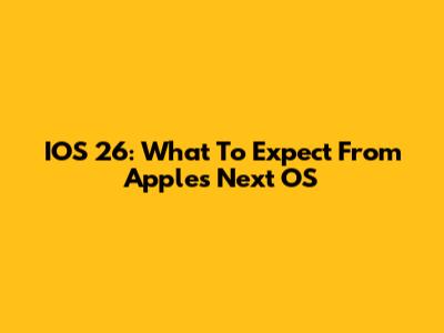 IOS 26: What To Expect From Apple's Next OS