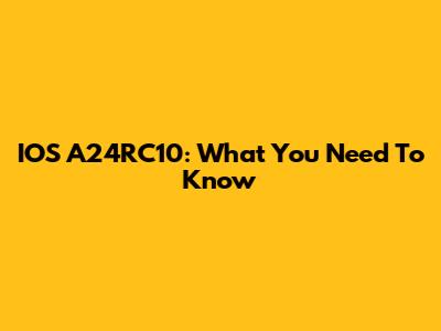 IOS A24RC10: What You Need To Know