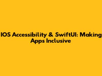 IOS Accessibility & SwiftUI: Making Apps Inclusive