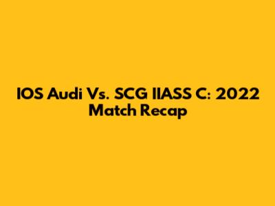 IOS Audi Vs. SCG IIASS C: 2022 Match Recap