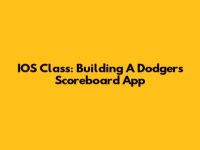 IOS Class: Building A Dodgers Scoreboard App