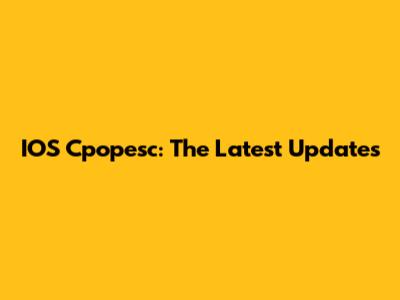 IOS Cpopesc: The Latest Updates