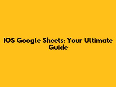 IOS Google Sheets: Your Ultimate Guide