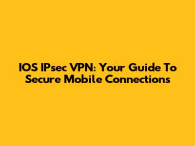 IOS IPsec VPN: Your Guide To Secure Mobile Connections