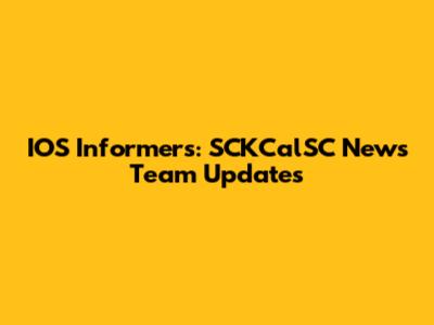IOS Informers: SCKCalSC News Team Updates
