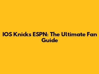 IOS Knicks ESPN: The Ultimate Fan Guide