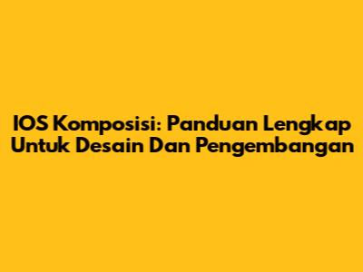 IOS Komposisi: Panduan Lengkap Untuk Desain Dan Pengembangan