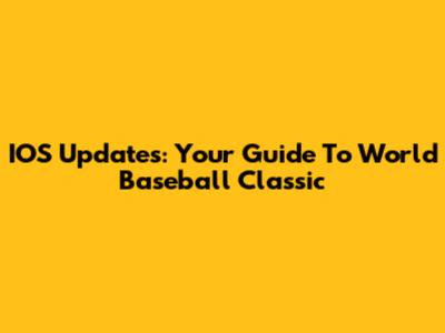 IOS Updates: Your Guide To World Baseball Classic