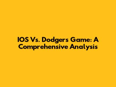 IOS Vs. Dodgers Game: A Comprehensive Analysis