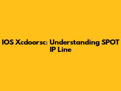 IOS Xcdoorsc: Understanding SPOT IP Line