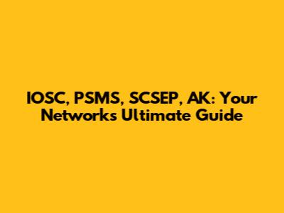 IOSC, PSMS, SCSEP, AK: Your Network's Ultimate Guide