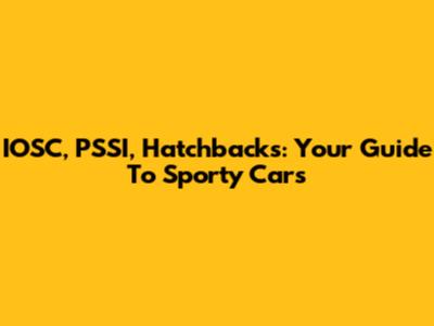 IOSC, PSSI, Hatchbacks: Your Guide To Sporty Cars
