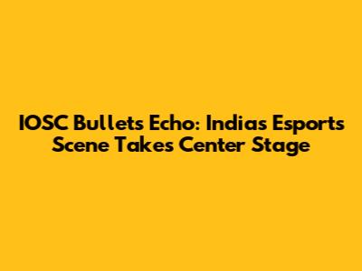 IOSC Bullets Echo: India's Esports Scene Takes Center Stage
