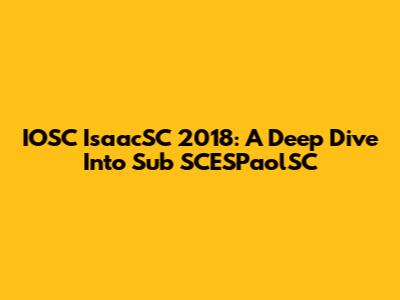 IOSC IsaacSC 2018: A Deep Dive Into Sub SCESPaolSC